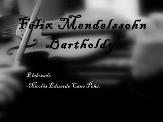 Félix Mendelssohn
Bartholdy.
Elaborado por:
-Nicolás Eduardo Cano Peña.
 