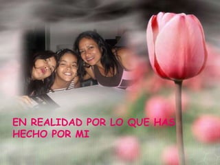 EN REALIDAD POR LO QUE HAS
HECHO POR MI
 