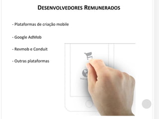 DESENVOLVEDORES REMUNERADOS 
- Plataformas de criação mobile 
- Google AdMob 
- Revmob e Conduit 
- Outras plataformas 
 