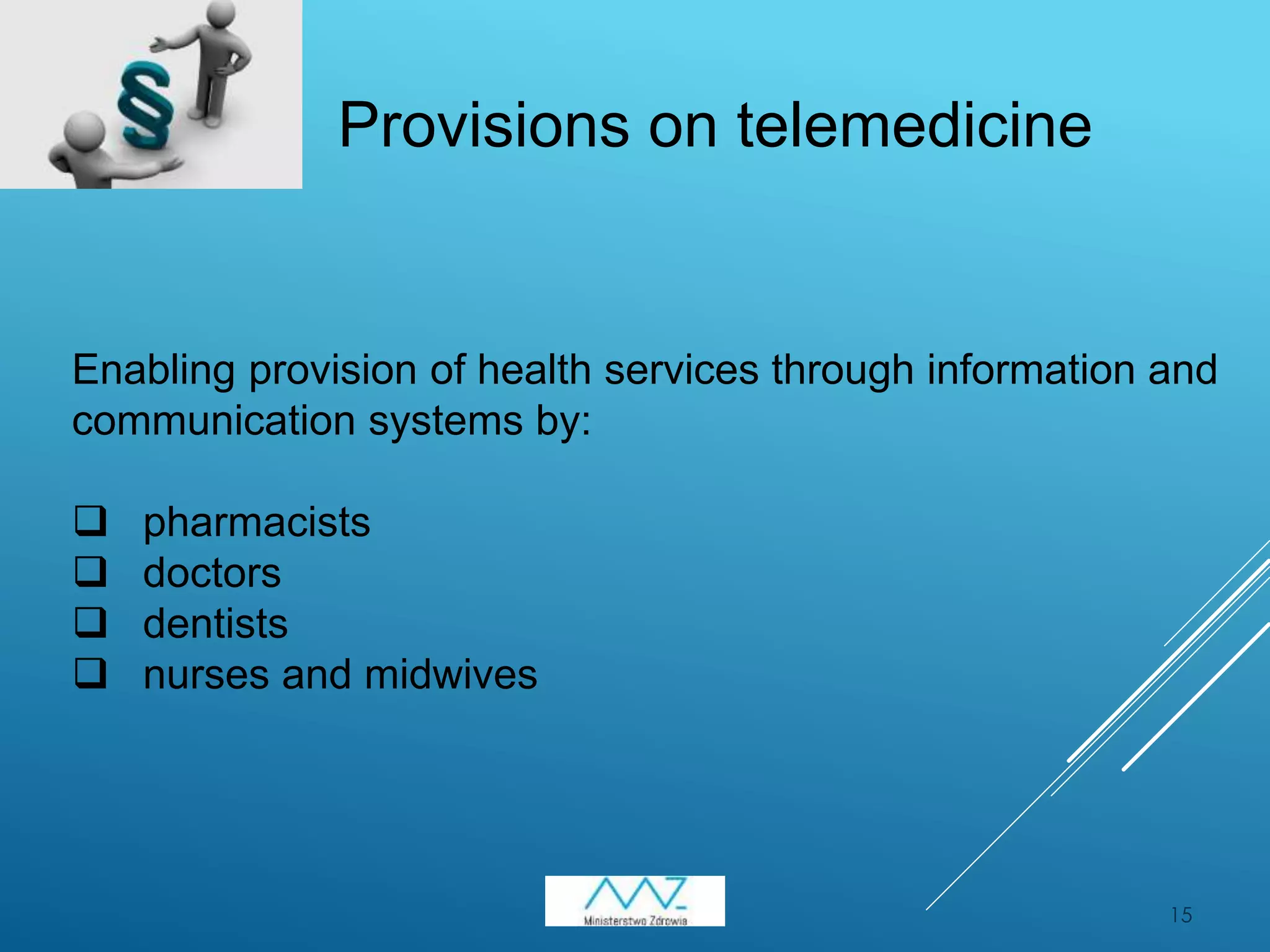 15
Enabling provision of health services through information and
communication systems by:
 pharmacists
 doctors
 dentists
 nurses and midwives
Provisions on telemedicine
 