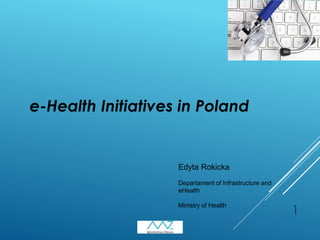 1
e-Health Initiatives in Poland
Edyta Rokicka
Departament of Infrastructure and
eHealth
Ministry of Health
 