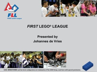 FIRST LEGO® LEAGUE

    Presented by
  Johannes de Vries
 