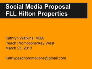 Social Media Proposal
FLL Hilton Properties


Kathryn Watkins, MBA
Peach Promotions/Key West
March 25, 2013

Kathypeachpromotions@gmail.com
 