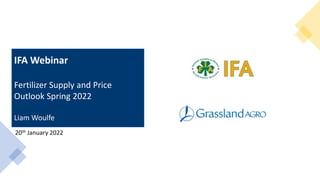 20th January 2022
IFA Webinar
Fertilizer Supply and Price
Outlook Spring 2022
Liam Woulfe
 
