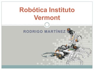 Robótica Instituto
   Vermont
 RODRIGO MARTÍNEZ F.
 