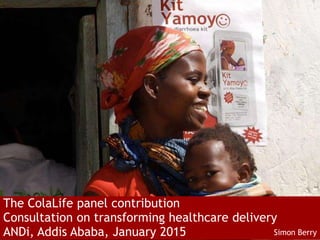 The ColaLife panel contribution
Consultation on transforming healthcare delivery
ANDi, Addis Ababa, January 2015 Simon Berry
 