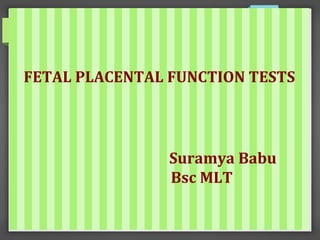 FETAL PLACENTAL FUNCTION TESTS
Suramya Babu
Bsc MLT
 