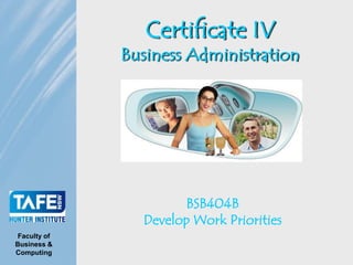 Certificate IV
             Business Administration




                     BSB404B
               Develop Work Priorities
Faculty of
Business &
Computing
 