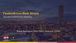 Facebook Live Made Simple
Take Back Control of Your Marketing
Brand Awareness | More Sales | Business Growth
 