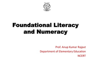 Foundational Literacy
and Numeracy
Prof. Anup Kumar Rajput
Department of Elementary Education
NCERT
 