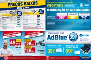 PROTEJA O MOTOR DO SEU VEÍCULO
MANUTENÇÃO DO
SISTEMA DE INJEÇÃO
*
LIMPEZA DE INJETORES
• Maximiza
a performance
• Melhora o ambiente
• Minimiza o consumo
• Maior proteção
INCLUI
·Limpeza de Injetores
·Filtro de Combustível
·Mão de Obra
39,95
€ 59,95
€
* Ver condições num centro Norauto.
4
5
Válido para compras a partir de 80€ efetuadas com o Cartão Norauto+.
TAEG do cartão de crédito: 16,0%. Exemplo para um limite de crédito de 1.500€ pago em 12 meses. TAN: 15,70%.
Informe-se junto do Oney Bank Portugal. Sujeito a aprovação.
Válido para compras a partir de 200€ efetuadas com o Cartão Norauto+.
TAEG do cartão de crédito: 16,0%. Exemplo para um limite de crédito de 1.500€ pago em 12 meses.
TAN: 15,70%. Informe-se junto do Oney Bank Portugal. Sujeito a aprovação.
4xSEM
JUROS
TAN: 0%
10xSEM
JUROS
TAN: 0%
PREÇOS BAIXOS
TODO O ANO
· Carregamento ar condicionado
39,95
€
· Carregamento ar condicionado
· Tratamento anti bactérias
49,95
€
· Carregamento ar condicionado
· Tratamento anti bactérias
· Filtro de habitáculo
74,95
€
Vantagens
Manutenção
Temperatura à medida do seu conforto
Melhora o ar do habitáculo
Evita o embaciamento dos vidros
Permite a eliminação de bactérias
Permite a eliminação de odores
Ajuda a eliminar a poeira e pólen
Ajuda a purificar o ar no interior da viatura
Valores para o gás R134A. Carregamento com gás R1234YF desde 129.95€.
Reposição de nível
AUDI A4, A5, A6, Q5, Q7 Clean Diesel
BMW Serie 1, 3, 5, X3, X5, Blue Performance
CITROËN DS3, DS5; C4 Cactus, Picasso Blue HDI
VW Passat, Sharan Blue TDI
MERCEDES Clase E, GL, GLK Blue TEC
PEUGEOT 308, 3008, 508, 5008 Blue HDI
AdBlue®
39,95
€*
* INCLUI O VALOR DO
PRODUTO
KIT DE EMBRAIAGEM
Veículos cilindrada
Até 1.1 cc 249,95€
1.2 cc a 1.3 cc 349,95€
1.4 cc a 1.6 cc 449,95€
1.7 cc a 2.0 cc 549,95€
Superior a 2.0 cc Sob consulta
Inclui kit de embraiagem + mão de obra + óleo da caixa.
Excluído volante bimassa (caso se aplique) e respetiva mão de obra.
Ver condições em loja.
mão de
obra
incluída
CORREIA
DE DISTRIBUIÇÃO
VEÍCULOS CILINDRADA
Até 1.1 cc 219,95€
1.2 a 1.4 cc 289,95€
1.5 a 1.6 cc 349,95€
1.7 a 1.8 cc 449,95€
1.9 a 2.0 cc 489,95€
Superior a 2.0 cc Sob consulta
* Inclui montagem, kit distribuição, bomba de água e líquido refrigeração.
Os construtores recomendam a substituição do kit de distribuição entre os 80.000 e os 240.000 Km ou a cada
5/10 anos**. Não respeitar esta recomendação poderá originar danos graves no motor ou mesmo a sua quebra.  
** Dependendo da marca e modelo o período pode ser superior ou inferior.
Ver condições em loja.
mão de
obra
incluída
MANUTENÇÃO ar condicionado
IMPORTANTE
TEMPERATURA À MEDIDA DO SEU CONFORTO
MELHORA O AR DO HABITÁCULO
EVITA O EMBACIAMENTO DOS VIDROS
VANTAGENS DO AR CONDICIONADO NO INVERNO
159,95 €
139,95 €
2 AMORTECEDORES
DIANTEIROS MONROE
+ MÃO DE OBRA
®
2 AMORTECEDORES
TRASEIROS MONROE
+ MÃO DE OBRA
®
2
Inclui:
2 Amortecedores Monroe®
Originais + Mão de Obra
GARANTIA
4 ANOS
49,95 €
MÃO DE OBRA
INCLUÍDA
1
Inclui:
Pastilhas de travão Norauto;
Mão de obra;
Controlo sistema travagem.
1
AMORTECEDORES
Informe-se sobre as condições dos serviços de Pastilhas de Travão e Amortecedores junto de um vendedor Norauto.
2
2
Informe-se sobre as condições
de garantia num centro Norauto.
 