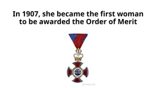 In 1907, she became the first woman
to be awarded the Order of Merit
 