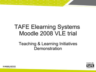 TAFE Elearning Systems  Moodle 2008 VLE trial Teaching & Learning Initiatives Demonstration 
