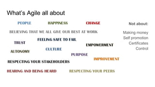 What’s Agile all about
Not about:
Making money
Self promotion
Certificates
Control
 