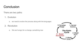 Conclusion
There are two paths:
1. Evolution
a. we need to evolve the process along with the languages
2. Revolution
a. We are hungry for a change, something new
 