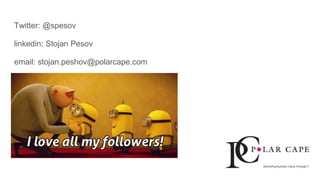 Twitter: @spesov
linkedin: Stojan Pesov
email: stojan.peshov@polarcape.com
 