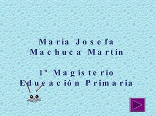 María Josefa Machuca Martín 1º Magisterio Educación Primaria 