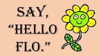 Say,
“Hello
Flo.”
 