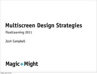 Multiscreen Design Strategies
         FloatLearning 2011

         Josh Campbell




        Magic Might
Friday, June 10, 2011
 
