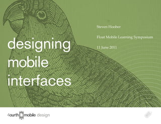 Steven Hoober




designing
                  Float Mobile Learning Symposium

                  11 June 2011




mobile
interfaces
  mobile design
 