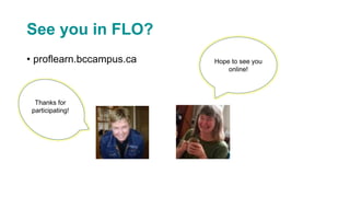 See you in FLO?
• proflearn.bccampus.ca
T
Thanks for
participating!
Hope to see you
online!
 