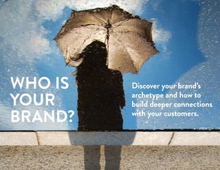 WHO IS
YOUR
BRAND?
Discover your brand’s
archetype and how to
build deeper connections
with your customers.
 