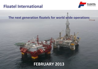 Floatel International

  The next generation floatels for world wide operations




                  FEBRUARY 2013
 