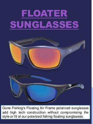 FLOATER
SUNGLASSES
Gone Fishing’s Floating Air Frame polarized sunglasses
add high tech construction without compromising the
style or fit of our polarized fishing floating sunglasses.
 
