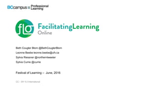 CC – BY 4.0 International
Beth Cougler Blom @BethCouglerBlom
Leonne Beebe leonne.beebe@ufv.ca
Sylvia Riessner @northerntweeter
Sylvia Currie @currie
Festival of Learning – June, 2016
 