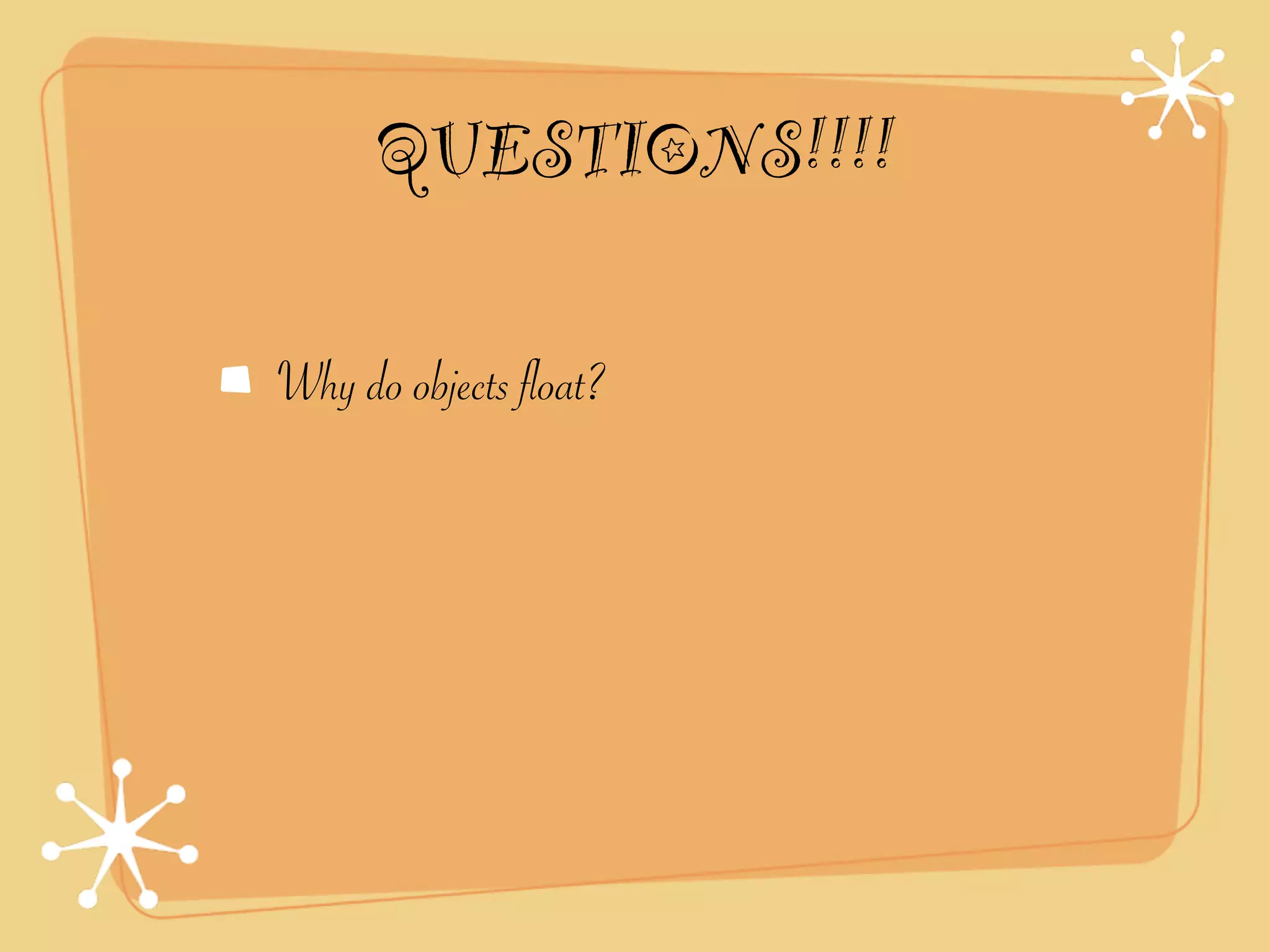 QUESTIONS!!!!

Why do objects float?
 