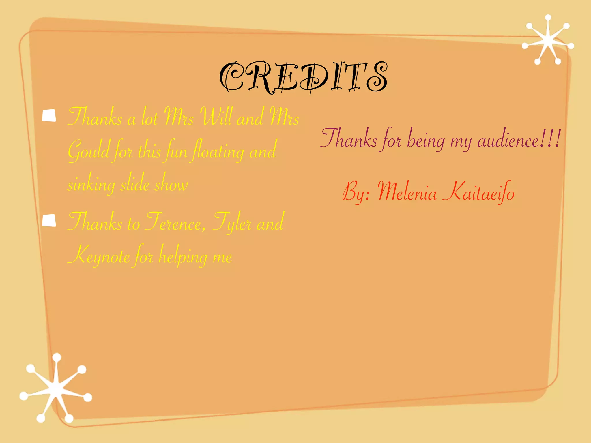 CREDITS
Thanks a lot Mrs Will and Mrs
Gould for this fun floating and Thanks for being my audience!!!
sinking slide show                By: Melenia Kaitaeifo
Thanks to Terence, Tyler and
Keynote for helping me
 