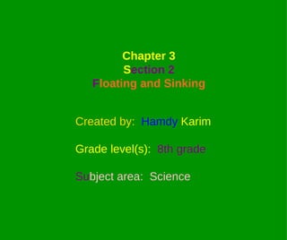 Created by :   Hamdy   Karim Grade level ( s ):   8th grade Su bject area :  Science Chapter 3 S ection 2 F loating and Sinking 