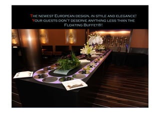 The newest European design, in style and elegance!
 Your guests don’t deserve anything less than the
               Floating Buffet®!
 