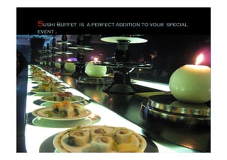 Sushi Buffet   is a perfect addition to your special
event .
 