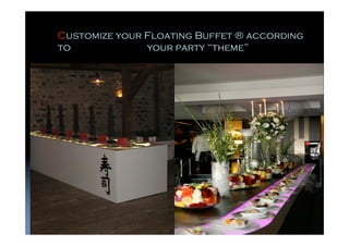 Customize your Floating Buffet ® according
to             your party “theme”
 
