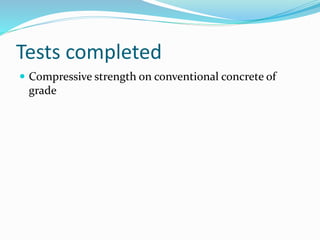 Tests completed
 Compressive strength on conventional concrete of
grade
 