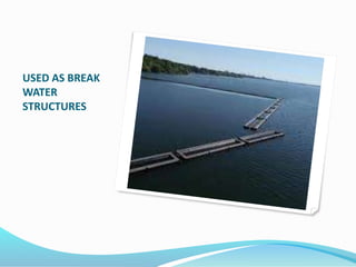 USED AS BREAK
WATER
STRUCTURES
 