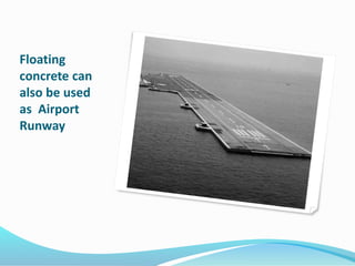Floating
concrete can
also be used
as Airport
Runway
 