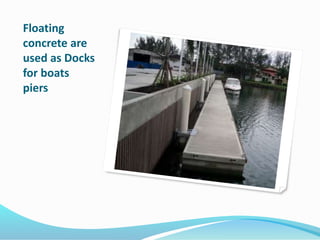 Floating
concrete are
used as Docks
for boats
piers
 