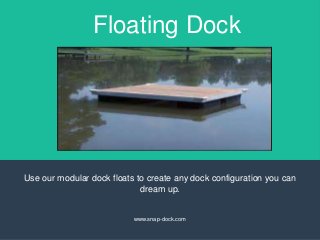 Floating Dock
Use our modular dock floats to create any dock configuration you can
dream up.
www.snap-dock.com
 