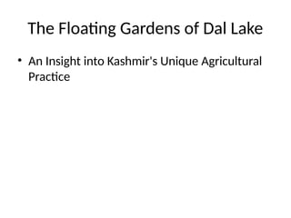 The Floating Gardens of Dal Lake
• An Insight into Kashmir's Unique Agricultural
Practice
 