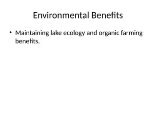 Environmental Benefits
• Maintaining lake ecology and organic farming
benefits.
 