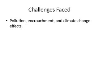 Challenges Faced
• Pollution, encroachment, and climate change
effects.
 