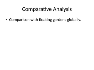 Comparative Analysis
• Comparison with floating gardens globally.
 