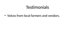 Testimonials
• Voices from local farmers and vendors.
 