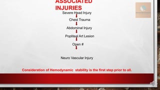 ASSOCIATED
INJURIES
Severe Head Injury
Chest Trauma
Abdominal Injury
Popliteal Art Lesion
Open #
Neuro Vascular Injury
Consideration of Hemodynamic stability is the first step prior to all.
 