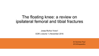 The floating knee: a review on
ipsilateral femoral and tibial fractures
Josep Muñoz Vives1
EOR | volume 1 | November 2016
Dr Darshan Paul
JR Orthopaedics
 
