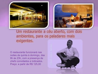 Chef Alex Atala O restaurante funcionará nas noites de quinta à domingo, das 9h às 23h, com a presença de  chefs  convidados e indicados. Preço: a partir de R$ 125,00 