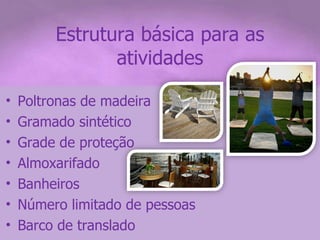 Estrutura básica para as atividades Poltronas de madeira Gramado sintético Grade de proteção Almoxarifado Banheiros Número limitado de pessoas Barco de translado 