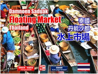 Damnoen Saduak
Floating Market
Thailand
編輯配樂：老編西歪
changcy0326
自動換頁
Auto page forward
泰國
丹能沙都
水上市場
 